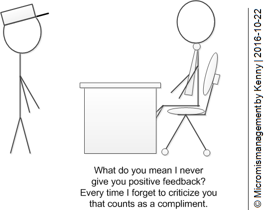 What do you mean I never give you positive feedback? Every time I forget to criticize you that counts as a compliment.