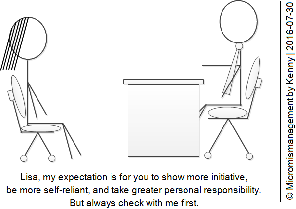Lisa, my expectation is for you to show more initiative, be more self-reliant, and take greater personal responsibility. But always check with me first.