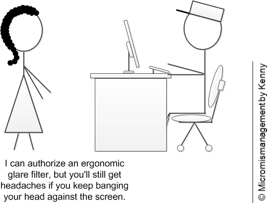 I can authorize an ergonomic screen filter, but you'll still get headaches if you keep banging you head against the screen.